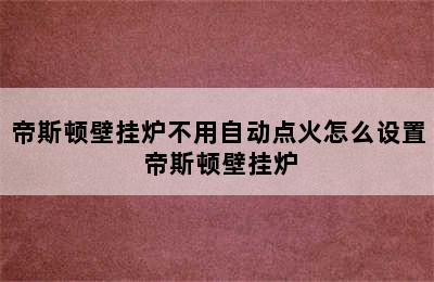 帝斯顿壁挂炉不用自动点火怎么设置 帝斯顿壁挂炉